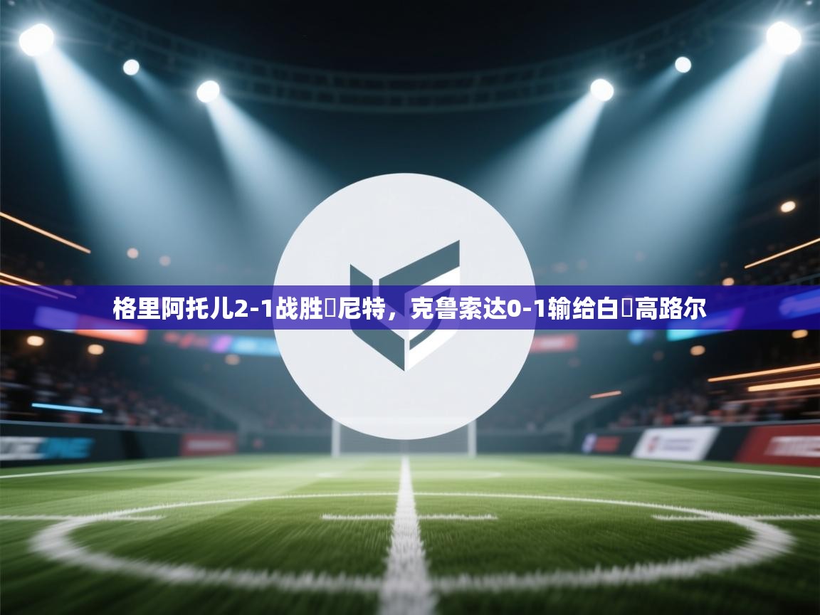 格里阿托儿2-1战胜魯尼特，克鲁索达0-1输给白蘭高路尔  第2张