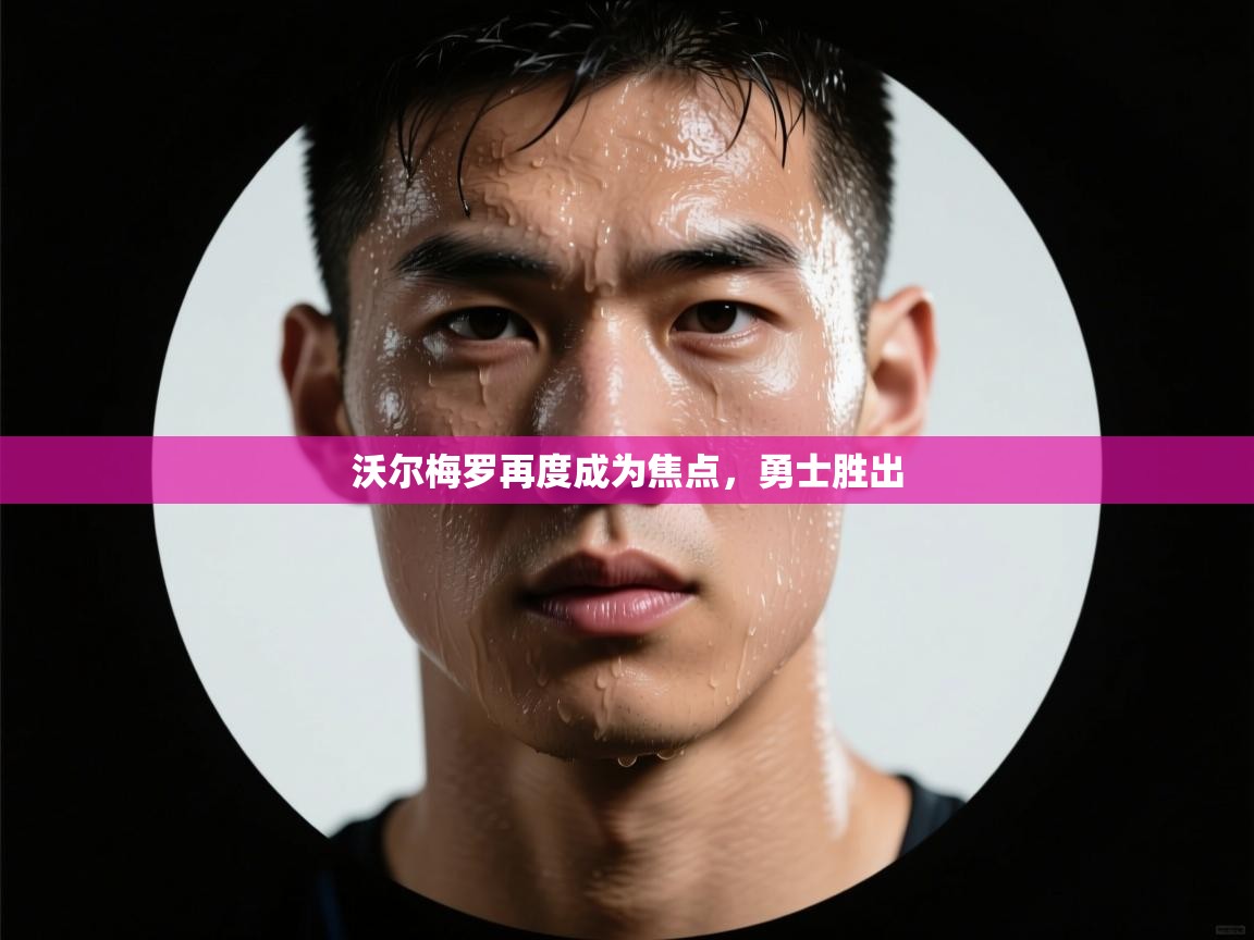 沃尔梅罗再度成为焦点,勇士胜出 第2张