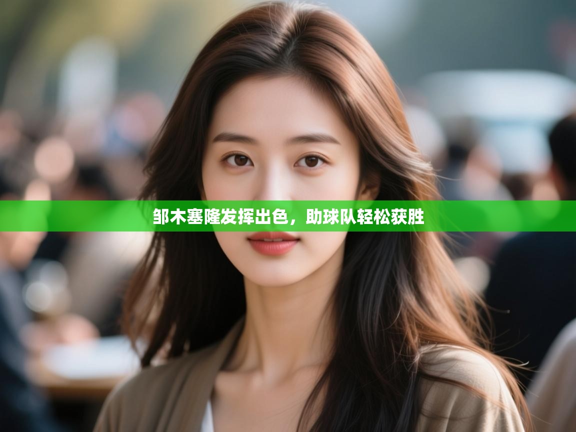 邹木塞隆发挥出色,助球队轻松获胜 第1张