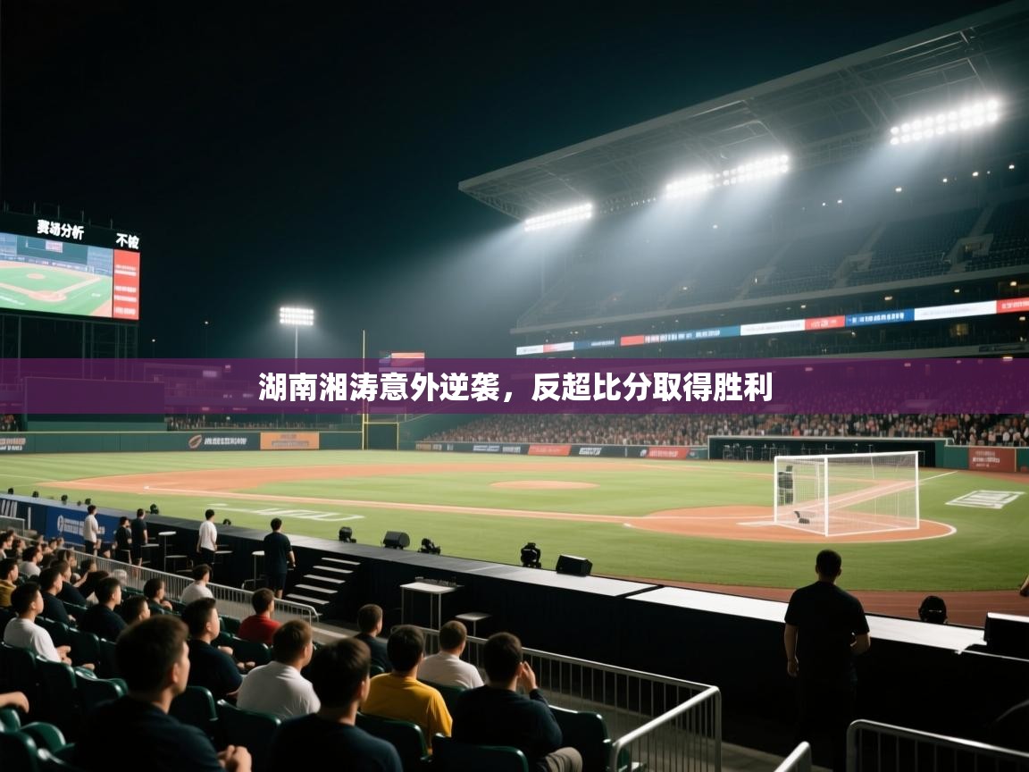 湖南湘涛意外逆袭,反超比分取得胜利 第1张