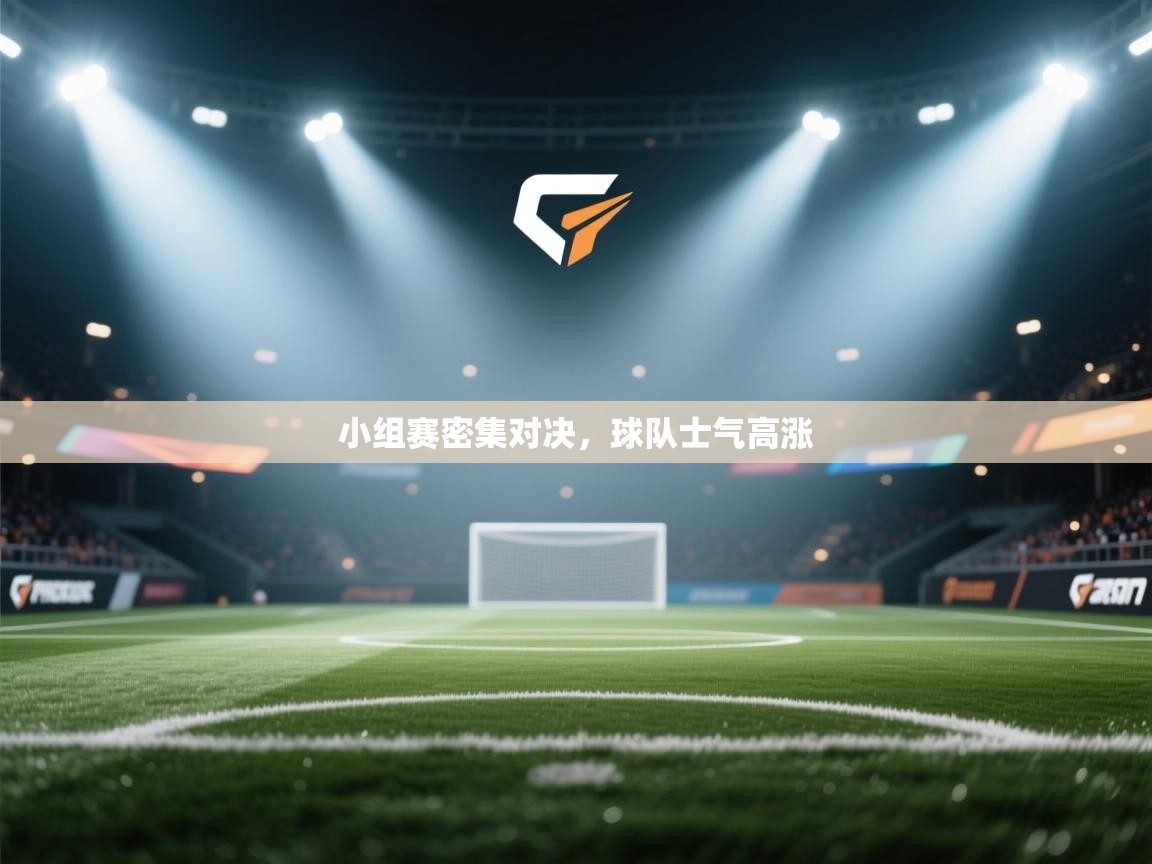 小组赛密集对决,球队士气高涨 第1张