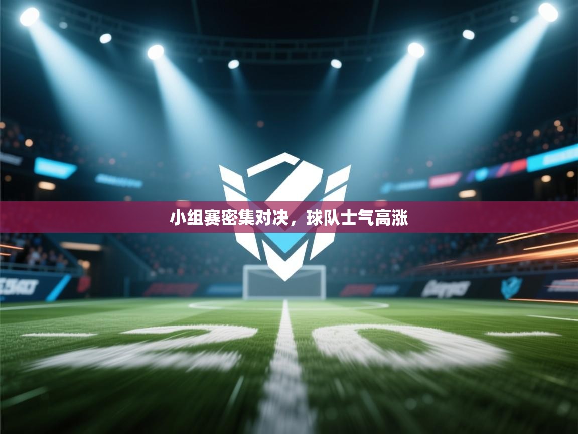 小组赛密集对决,球队士气高涨 第2张