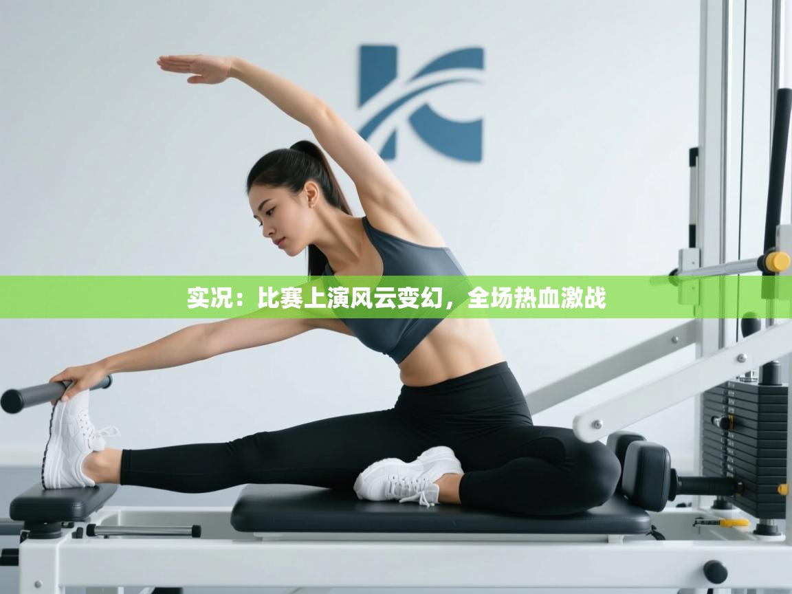 实况：比赛上演风云变幻，全场热血激战  第1张