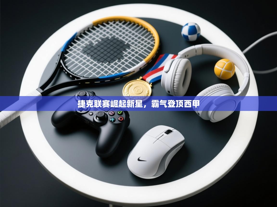 捷克联赛崛起新星,霸气登顶西甲 第2张