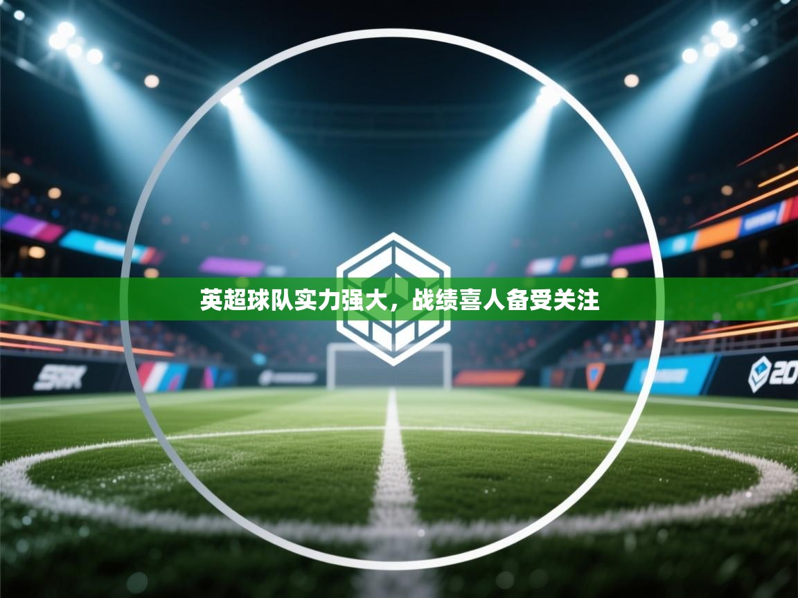 英超球队实力强大，战绩喜人备受关注  第1张