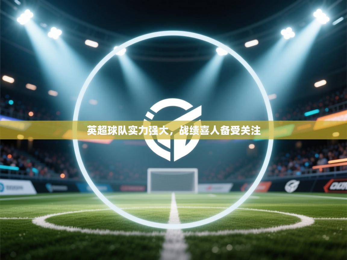 英超球队实力强大，战绩喜人备受关注  第2张