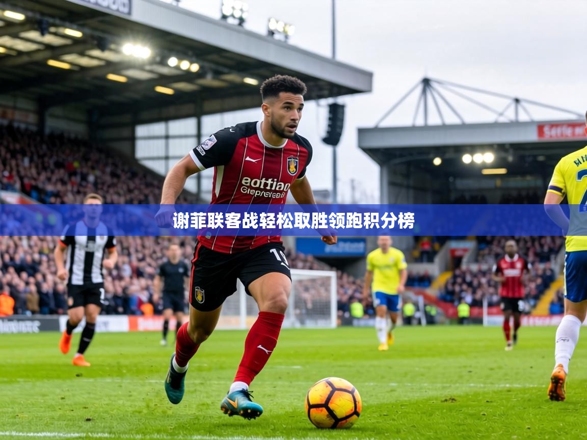 谢菲联客战轻松取胜领跑积分榜  第2张