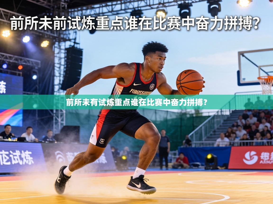 前所未有试炼重点谁在比赛中奋力拼搏? 第2张