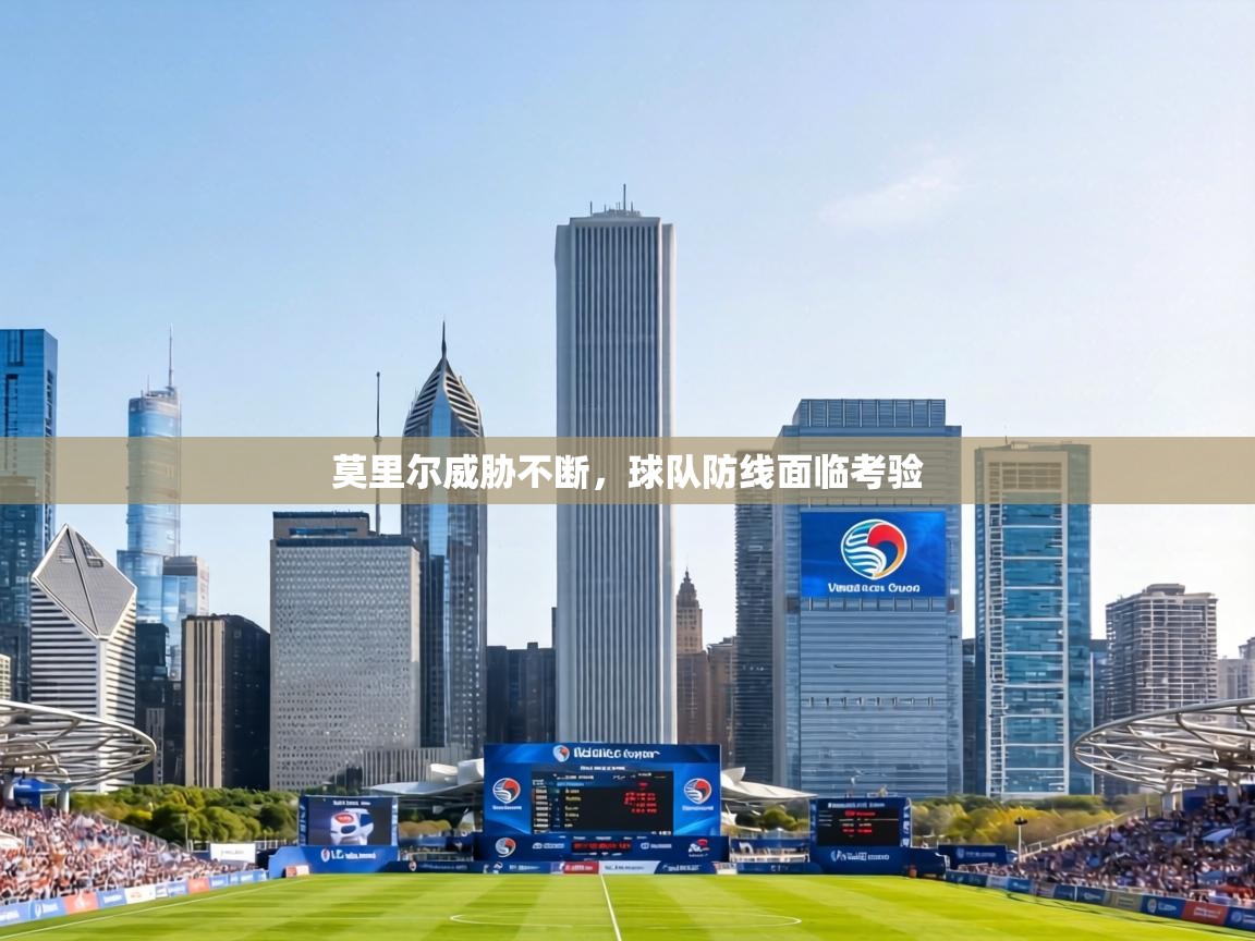 莫里尔威胁不断,球队防线面临考验 第2张