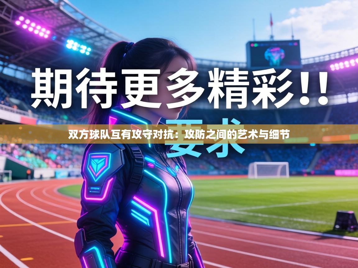 双方球队互有攻守对抗：攻防之间的艺术与细节  第1张
