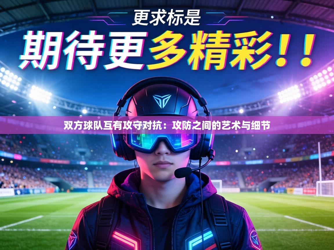双方球队互有攻守对抗：攻防之间的艺术与细节  第2张